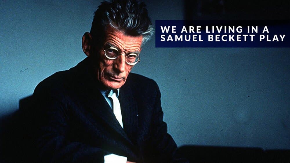 We are living in a Samuel Beckett play